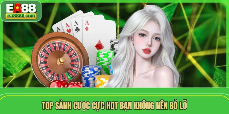 Top sảnh cược cực hot bạn không nên bỏ lỡ 